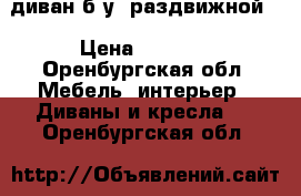 диван б/у, раздвижной  › Цена ­ 1 500 - Оренбургская обл. Мебель, интерьер » Диваны и кресла   . Оренбургская обл.